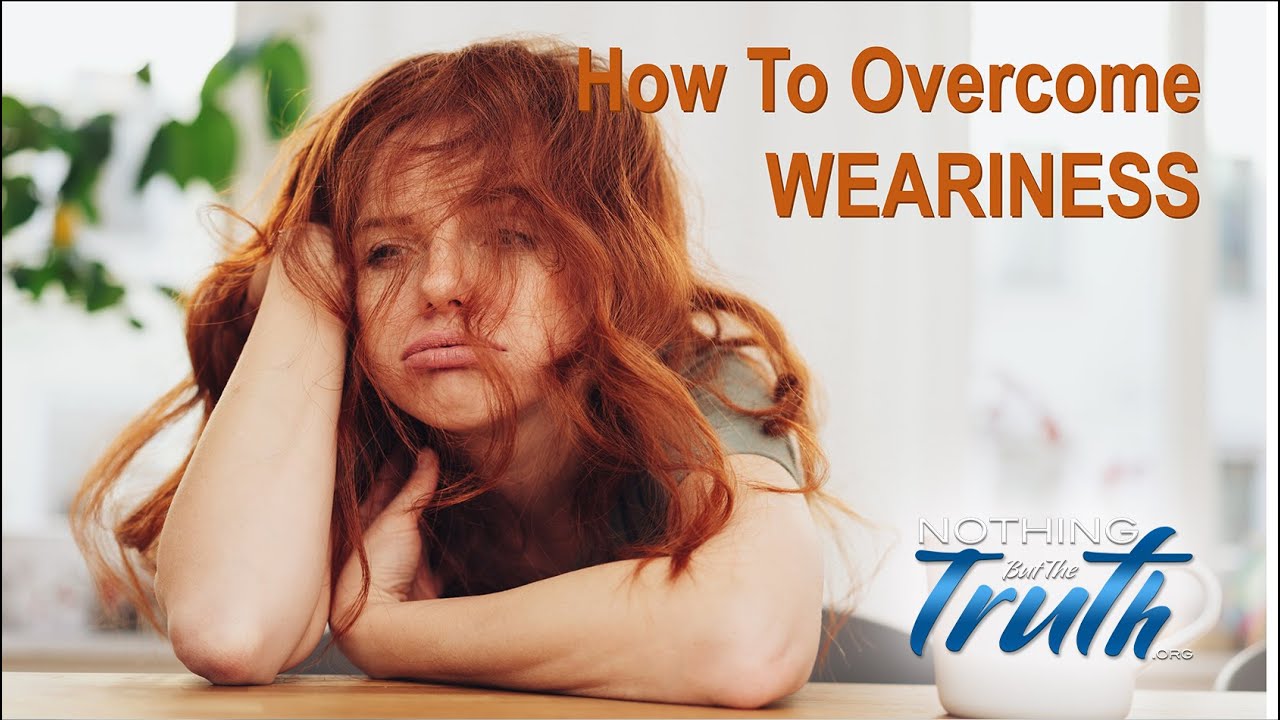 How To Overcome Weariness – Nothing But The Truth